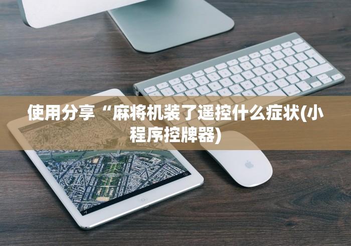 使用分享“麻将机装了遥控什么症状(小程序控牌器)