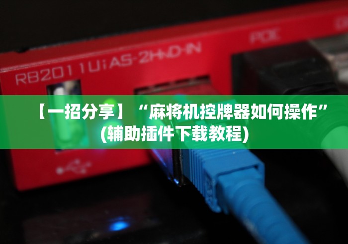 【一招分享】“麻将机控牌器如何操作”(辅助插件下载教程)