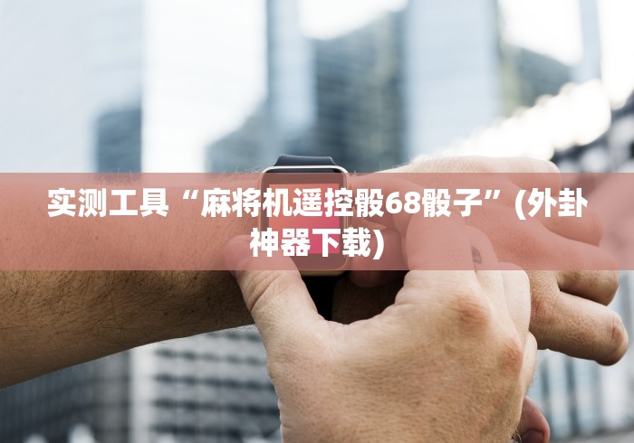 实测工具“麻将机遥控骰68骰子”(外卦神器下载)