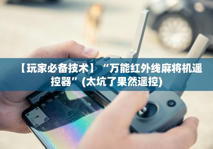 【玩家必备技术】“万能红外线麻将机遥控器”(太坑了果然遥控)