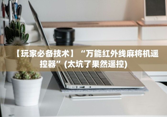 【玩家必备技术】“万能红外线麻将机遥控器”(太坑了果然遥控)