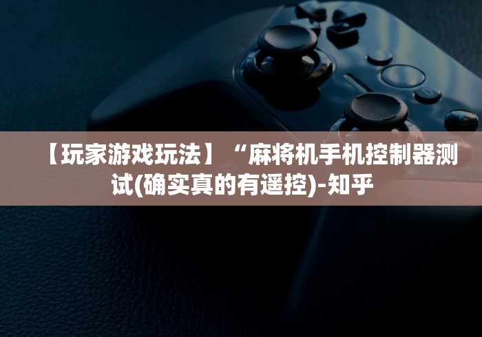 【玩家游戏玩法】“麻将机手机控制器测试(确实真的有遥控)-知乎