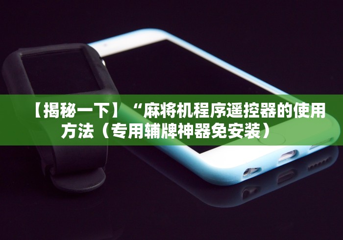 【揭秘一下】“麻将机程序遥控器的使用方法(专用辅牌神器免安装) 【揭秘一下】“麻将机程序遥控器的使用方法(专用辅牌神器免安装)