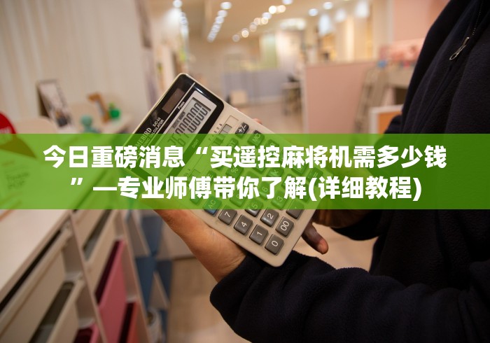 今日重磅消息“买遥控麻将机需多少钱”—专业师傅带你了解(详细教程)