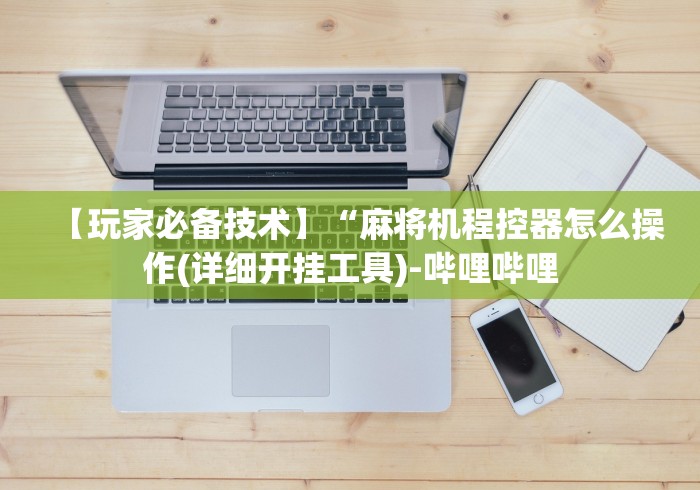 【玩家必备技术】“麻将机程控器怎么操作(详细开挂工具)-哔哩哔哩