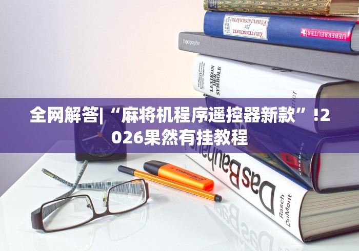 全网解答|“麻将机程序遥控器新款”!2026果然有挂教程