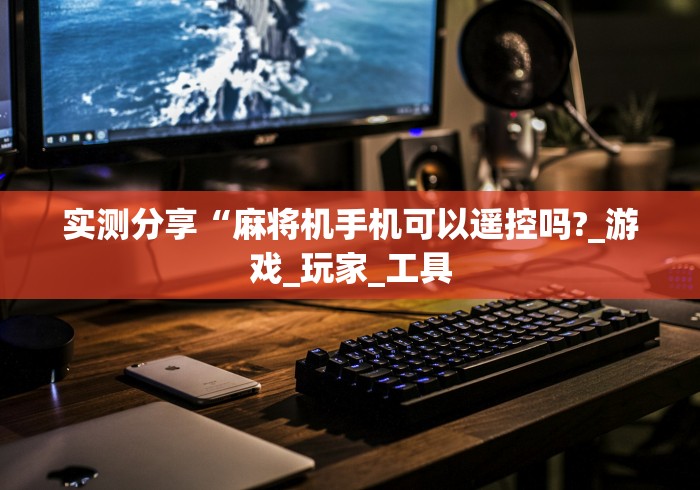 实测分享“麻将机手机可以遥控吗?_游戏_玩家_工具 实测分享“麻将机手机可以遥控吗?_游戏_玩家_工具
