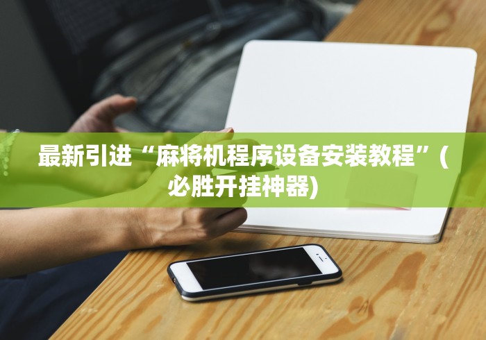 最新引进“麻将机程序设备安装教程”(必胜开挂神器)