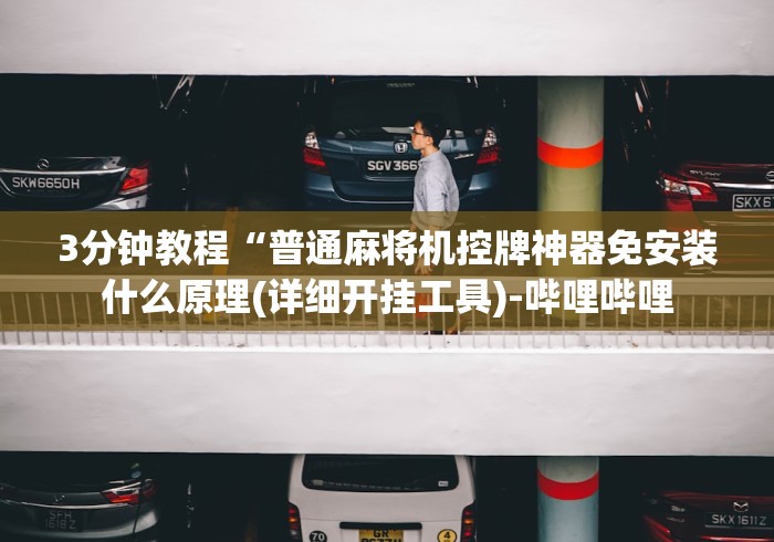 3分钟教程“普通麻将机控牌神器免安装什么原理(详细开挂工具)-哔哩哔哩 3分钟教程“普通麻将机控牌神器免安装什么原理(详细开挂工具)-哔哩哔哩