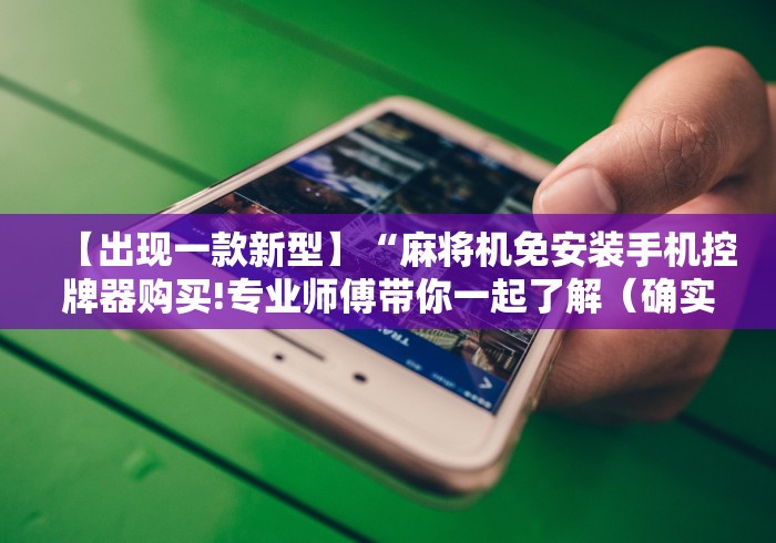 【出现一款新型】“麻将机免安装手机控牌器购买!专业师傅带你一起了解(确实有遥控)-知乎 【出现一款新型】“麻将机免安装手机控牌器购买!专业师傅带你一起了解(确实有遥控)-知乎