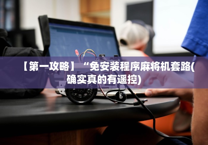 【第一攻略】“免安装程序麻将机套路(确实真的有遥控) 【第一攻略】“免安装程序麻将机套路(确实真的有遥控)