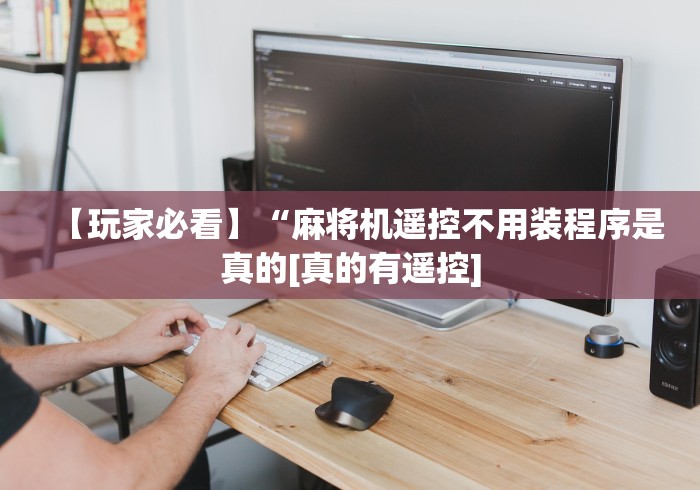 【玩家必看】“麻将机遥控不用装程序是真的[真的有遥控]