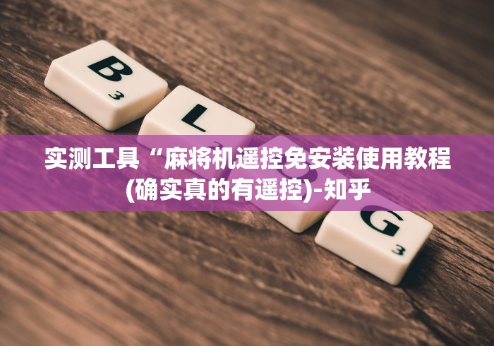 实测工具“麻将机遥控免安装使用教程(确实真的有遥控)-知乎 实测工具“麻将机遥控免安装使用教程(确实真的有遥控)-知乎