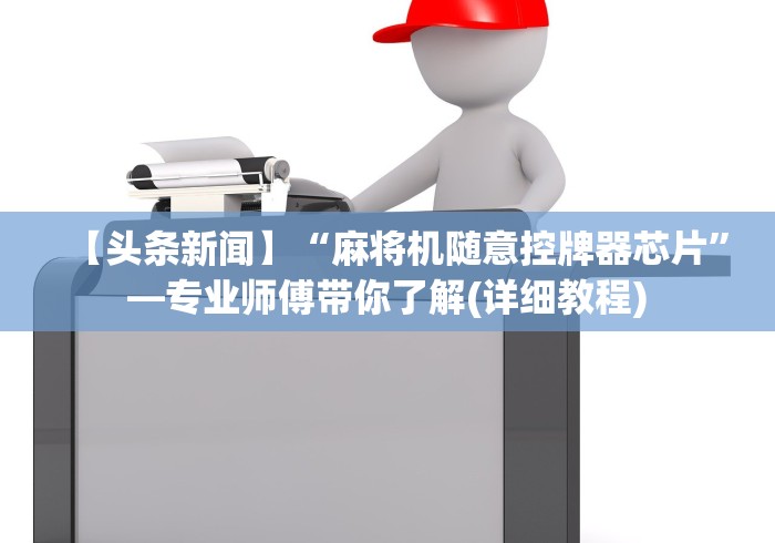 【头条新闻】“麻将机随意控牌器芯片”—专业师傅带你了解(详细教程)