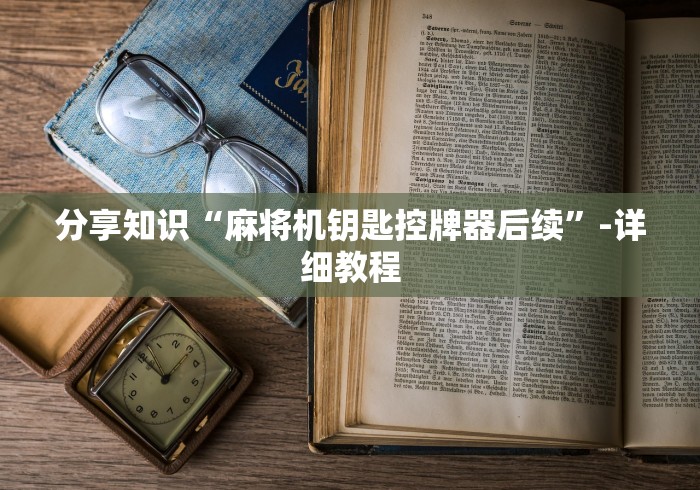 分享知识“麻将机钥匙控牌器后续”-详细教程 分享知识“麻将机钥匙控牌器后续”-详细教程