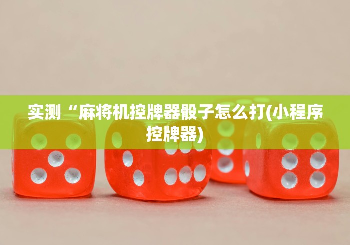 实测“麻将机控牌器骰子怎么打(小程序控牌器)
