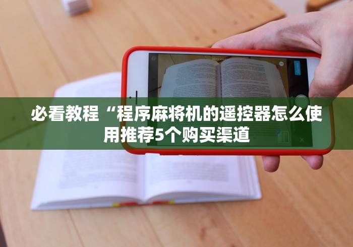必看教程“程序麻将机的遥控器怎么使用推荐5个购买渠道