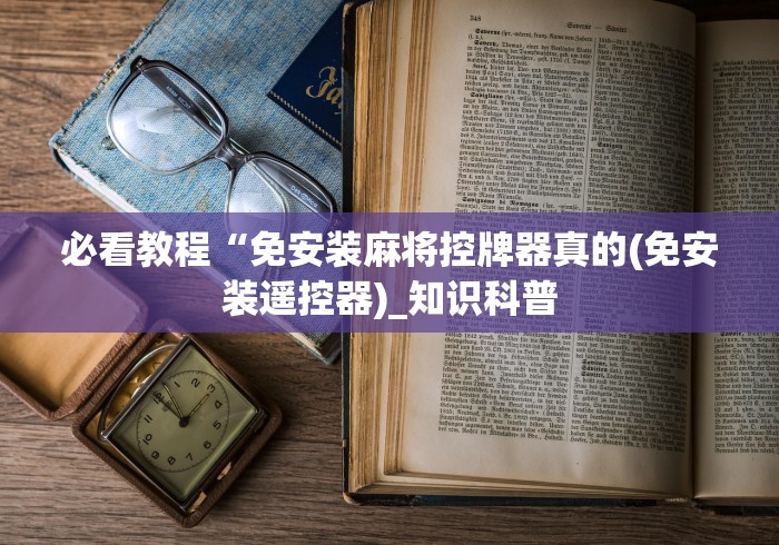 必看教程“免安装麻将控牌器真的(免安装遥控器)_知识科普