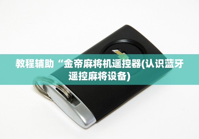 教程辅助“金帝麻将机遥控器(认识蓝牙遥控麻将设备) 教程辅助“金帝麻将机遥控器(认识蓝牙遥控麻将设备)