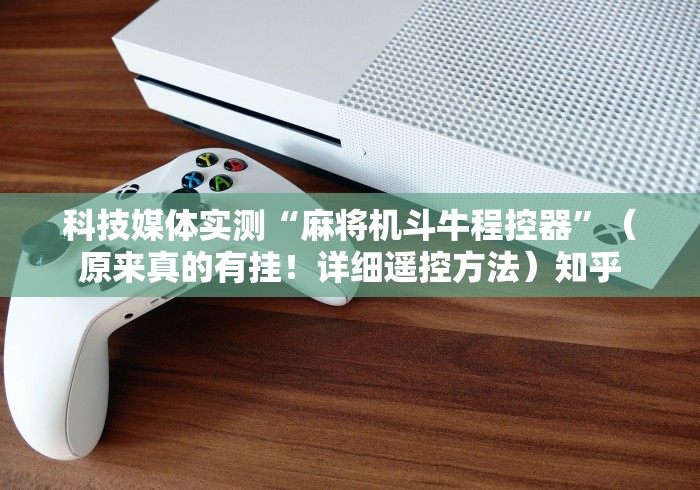 科技媒体实测“麻将机斗牛程控器”(原来真的有挂!详细遥控方法)知乎 科技媒体实测“麻将机斗牛程控器”(原来真的有挂!详细遥控方法)知乎