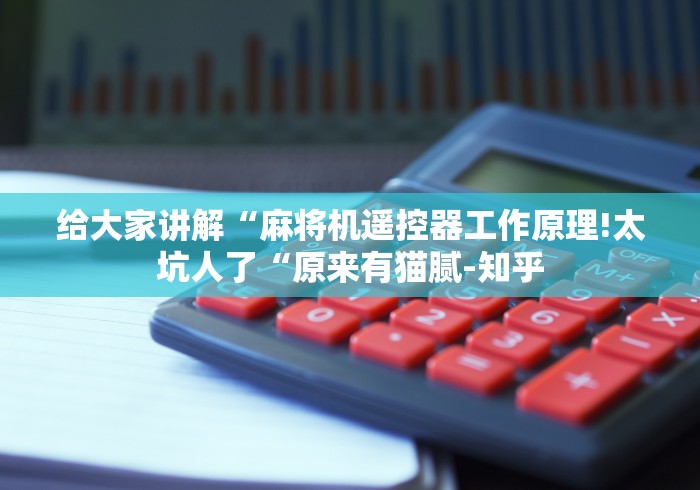 给大家讲解“麻将机遥控器工作原理!太坑人了“原来有猫腻-知乎 给大家讲解“麻将机遥控器工作原理!太坑人了“原来有猫腻-知乎