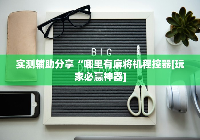 实测辅助分享“哪里有麻将机程控器[玩家必赢神器]