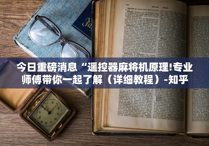 今日重磅消息“遥控器麻将机原理!专业师傅带你一起了解(详细教程)-知乎 今日重磅消息“遥控器麻将机原理!专业师傅带你一起了解(详细教程)-知乎