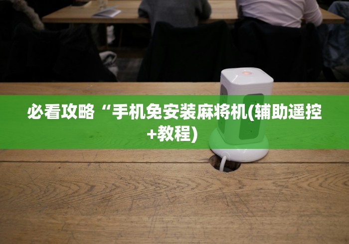 必看攻略“手机免安装麻将机(辅助遥控+教程) 