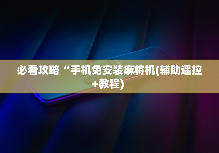 必看攻略“手机免安装麻将机(辅助遥控+教程) 