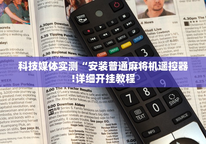 科技媒体实测“安装普通麻将机遥控器!详细开挂教程 科技媒体实测“安装普通麻将机遥控器!详细开挂教程