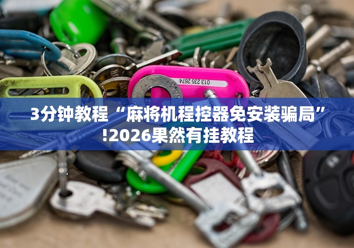 3分钟教程“麻将机程控器免安装骗局”!2026果然有挂教程