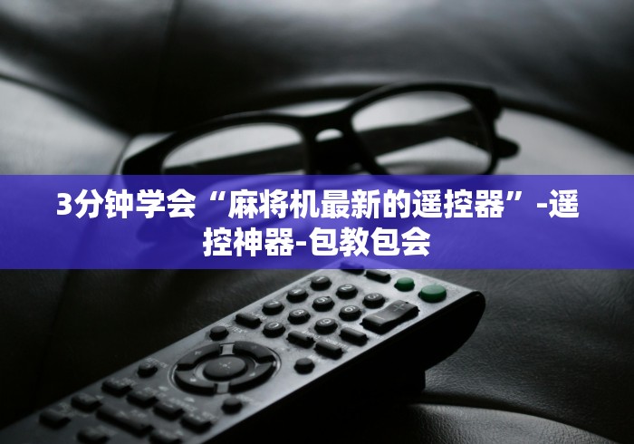 3分钟学会“麻将机最新的遥控器”-遥控神器-包教包会