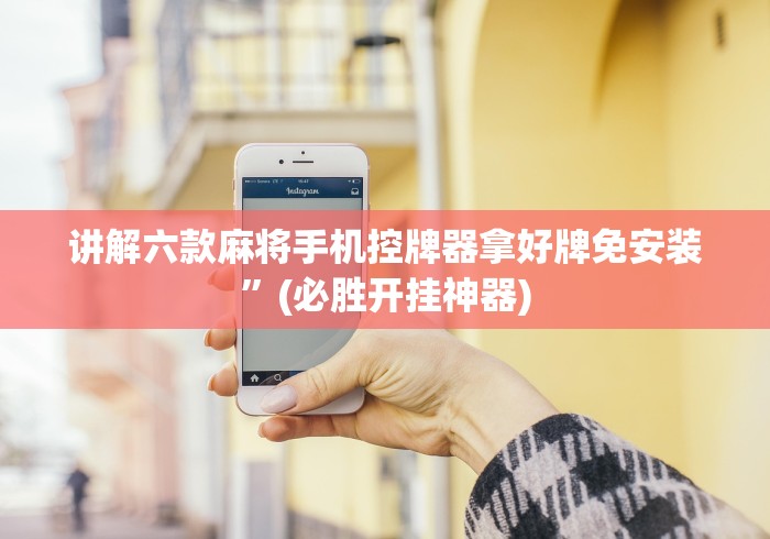 讲解六款麻将手机控牌器拿好牌免安装”(必胜开挂神器) 讲解六款麻将手机控牌器拿好牌免安装”(必胜开挂神器)