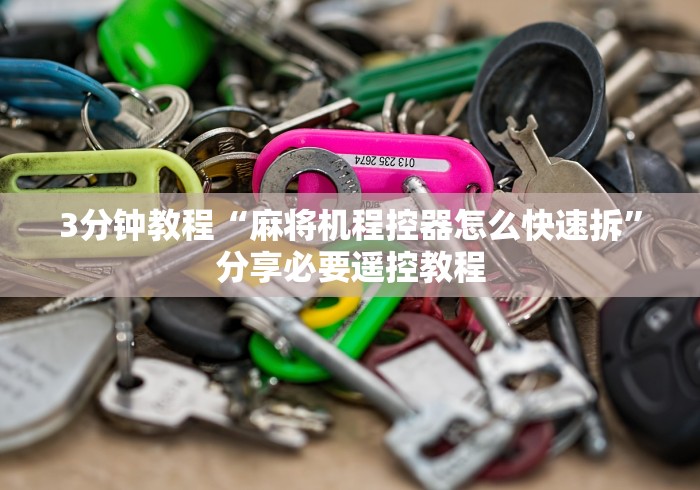 3分钟教程“麻将机程控器怎么快速拆”分享必要遥控教程 3分钟教程“麻将机程控器怎么快速拆”分享必要遥控教程