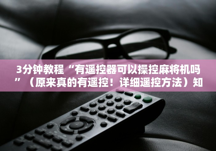 3分钟教程“有遥控器可以操控麻将机吗”（原来真的有遥控！详细遥控方法）知乎