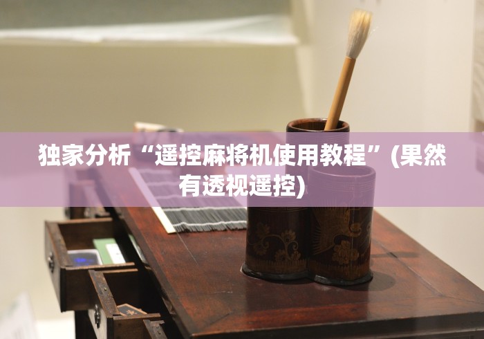 独家分析“遥控麻将机使用教程”(果然有透视遥控) 独家分析“遥控麻将机使用教程”(果然有透视遥控)