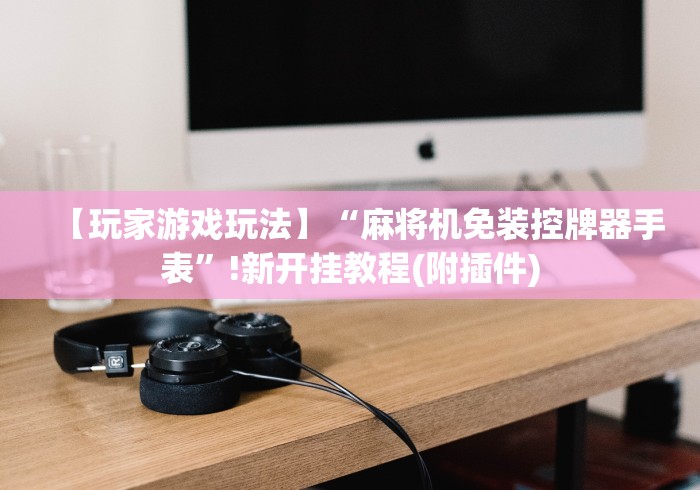 【玩家游戏玩法】“麻将机免装控牌器手表”!新开挂教程(附插件) 【玩家游戏玩法】“麻将机免装控牌器手表”!新开挂教程(附插件)