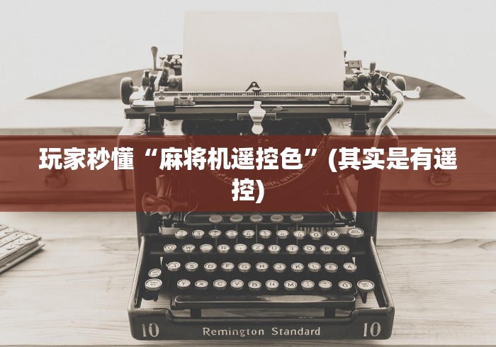 玩家秒懂“麻将机遥控色”(其实是有遥控) 玩家秒懂“麻将机遥控色”(其实是有遥控)
