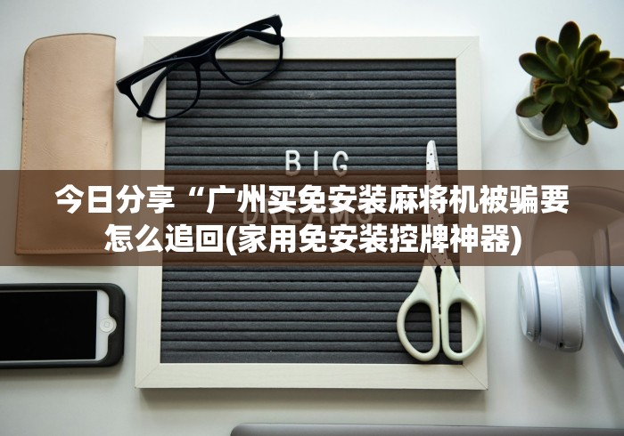 今日分享“广州买免安装麻将机被骗要怎么追回(家用免安装控牌神器) 今日分享“广州买免安装麻将机被骗要怎么追回(家用免安装控牌神器)