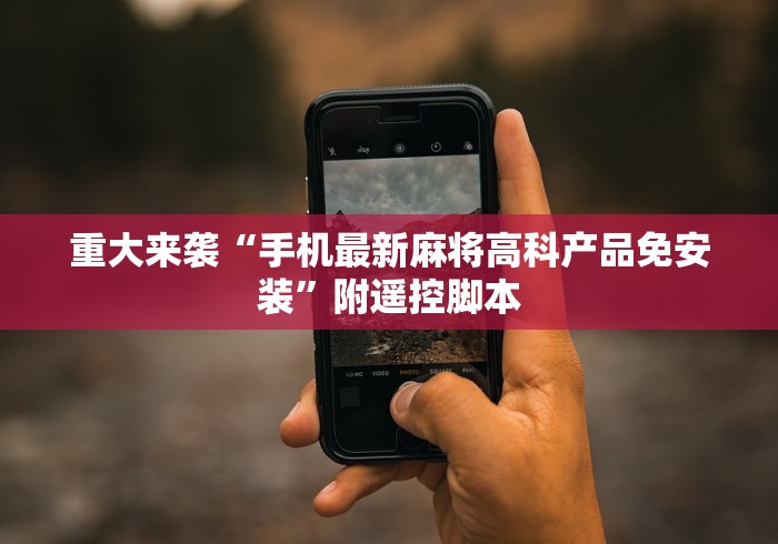 重大来袭“手机最新麻将高科产品免安装”附遥控脚本 重大来袭“手机最新麻将高科产品免安装”附遥控脚本