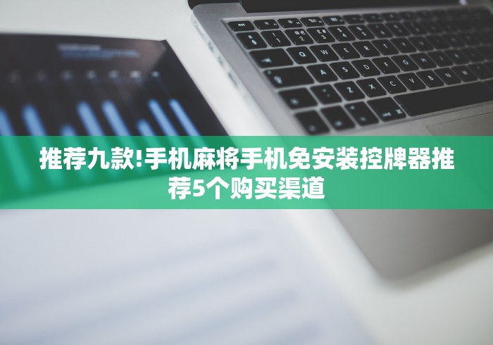 推荐九款!手机麻将手机免安装控牌器推荐5个购买渠道 推荐九款!手机麻将手机免安装控牌器推荐5个购买渠道