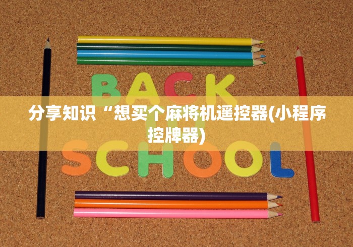 分享知识“想买个麻将机遥控器(小程序控牌器) 分享知识“想买个麻将机遥控器(小程序控牌器)