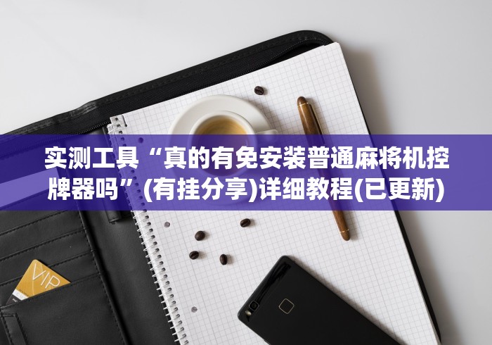 实测工具“真的有免安装普通麻将机控牌器吗”(有挂分享)详细教程(已更新) 实测工具“真的有免安装普通麻将机控牌器吗”(有挂分享)详细教程(已更新)