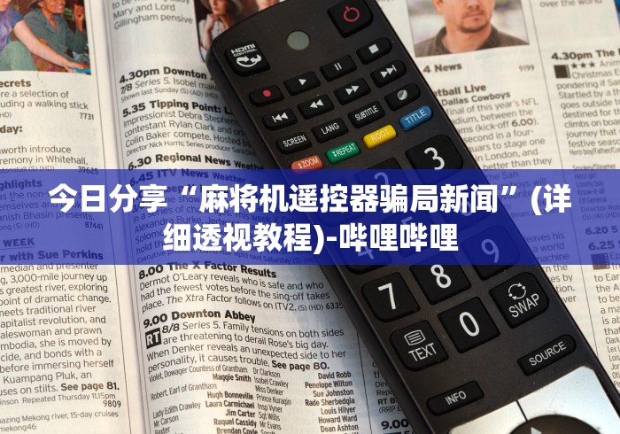 今日分享“麻将机遥控器骗局新闻”(详细透视教程)-哔哩哔哩 今日分享“麻将机遥控器骗局新闻”(详细透视教程)-哔哩哔哩