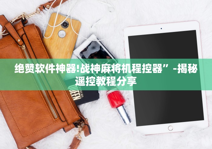 绝赞软件神器!战神麻将机程控器”-揭秘遥控教程分享 绝赞软件神器!战神麻将机程控器”-揭秘遥控教程分享