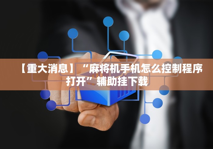 【重大消息】“麻将机手机怎么控制程序打开”辅助挂下载 【重大消息】“麻将机手机怎么控制程序打开”辅助挂下载