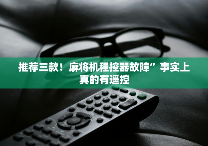 推荐三款!麻将机程控器故障”事实上真的有遥控 推荐三款!麻将机程控器故障”事实上真的有遥控