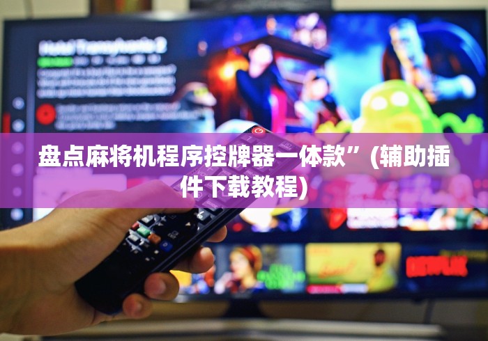 盘点麻将机程序控牌器一体款”(辅助插件下载教程) 盘点麻将机程序控牌器一体款”(辅助插件下载教程)