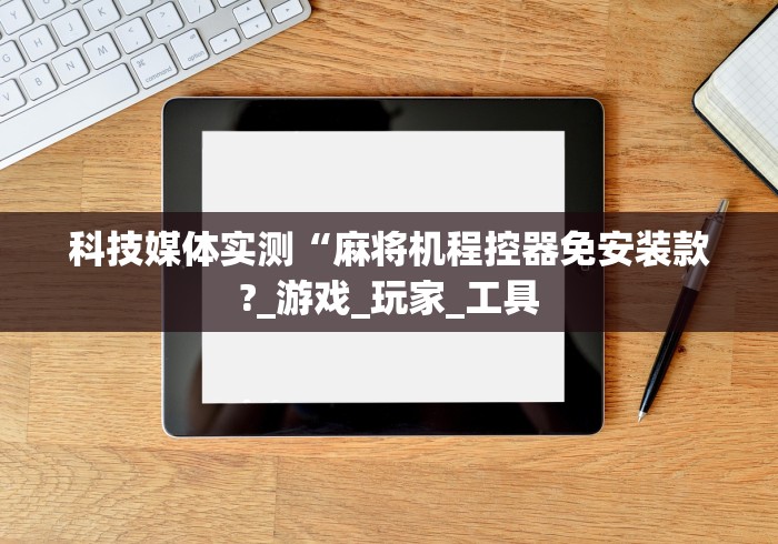 科技媒体实测“麻将机程控器免安装款?_游戏_玩家_工具