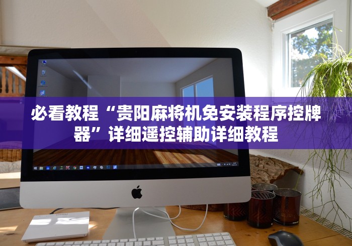 必看教程“贵阳麻将机免安装程序控牌器”详细遥控辅助详细教程 必看教程“贵阳麻将机免安装程序控牌器”详细遥控辅助详细教程